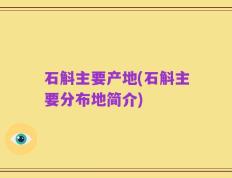 石斛主要产地(石斛主要分布地简介)