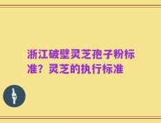 浙江破壁灵芝孢子粉标准？灵芝的执行标准