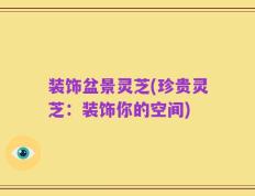 装饰盆景灵芝(珍贵灵芝：装饰你的空间)