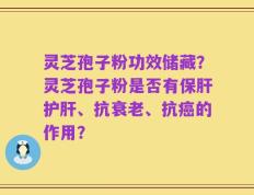 灵芝孢子粉功效储藏？灵芝孢子粉是否有保肝护肝、抗衰老、抗癌的作用？