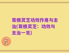 葛根灵芝功效作用与主治(葛根灵芝：功效与主治一览)