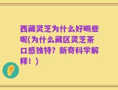 西藏灵芝为什么好喝些呢(为什么藏区灵芝茶口感独特？新奇科学解释！)