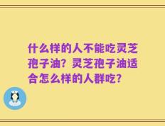 什么样的人不能吃灵芝孢子油？灵芝孢子油适合怎么样的人群吃？