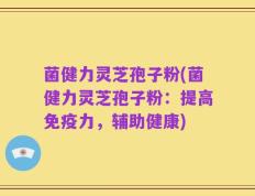 菌健力灵芝孢子粉(菌健力灵芝孢子粉：提高免疫力，辅助健康)
