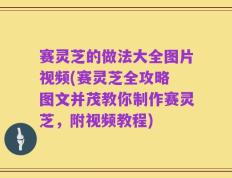 赛灵芝的做法大全图片视频(赛灵芝全攻略 图文并茂教你制作赛灵芝，附视频教程)