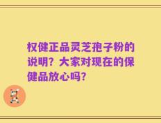 权健正品灵芝孢子粉的说明？大家对现在的保健品放心吗？