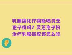 乳腺癌化疗期能喝灵芝孢子粉吗？灵芝孢子粉治疗乳腺癌应该怎么吃