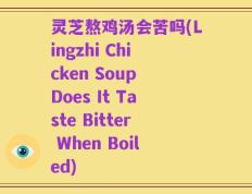 灵芝熬鸡汤会苦吗(Lingzhi Chicken Soup Does It Taste Bitter When Boiled)