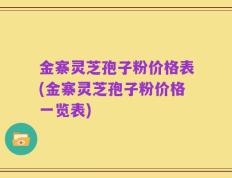 金寨灵芝孢子粉价格表(金寨灵芝孢子粉价格一览表)