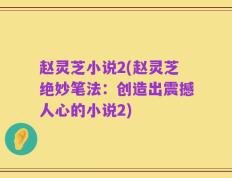 赵灵芝小说2(赵灵芝绝妙笔法：创造出震撼人心的小说2)