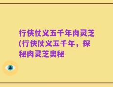 行侠仗义五千年肉灵芝(行侠仗义五千年，探秘肉灵芝奥秘