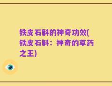 铁皮石斛的神奇功效(铁皮石斛：神奇的草药之王)