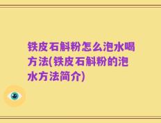 铁皮石斛粉怎么泡水喝方法(铁皮石斛粉的泡水方法简介)