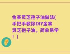 金寨灵芝孢子油做法(手把手教你DIY金寨灵芝孢子油，简单易学！)