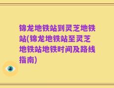 锦龙地铁站到灵芝地铁站(锦龙地铁站至灵芝地铁站地铁时间及路线指南)