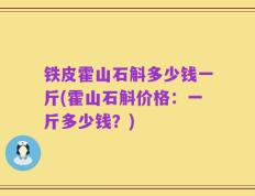 铁皮霍山石斛多少钱一斤(霍山石斛价格：一斤多少钱？)
