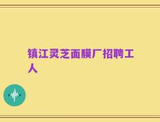 镇江灵芝面膜厂招聘工人