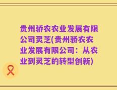 贵州骄农农业发展有限公司灵芝(贵州骄农农业发展有限公司：从农业到灵芝的转型创新)