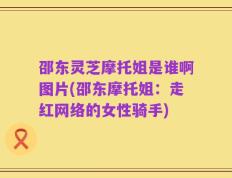 邵东灵芝摩托姐是谁啊图片(邵东摩托姐：走红网络的女性骑手)