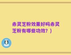 赤灵芝粉效果好吗赤灵芝粉有哪些功效？)