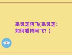 采灵芝阿飞(采灵芝：如何看待阿飞？)
