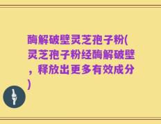 酶解破壁灵芝孢子粉(灵芝孢子粉经酶解破壁，释放出更多有效成分)