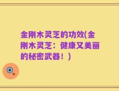 金刚木灵芝的功效(金刚木灵芝：健康又美丽的秘密武器！)
