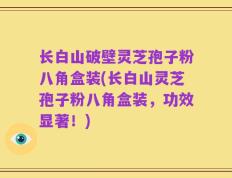 长白山破壁灵芝孢子粉八角盒装(长白山灵芝孢子粉八角盒装，功效显著！)