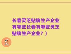 长春灵芝贴牌生产企业有哪些长春有哪些灵芝贴牌生产企业？)