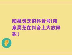 阳泉灵芝的抖音号(阳泉灵芝在抖音上大放异彩！