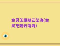 金灵芝原随云坠海(金灵芝随云落海)