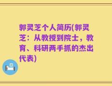 郭灵芝个人简历(郭灵芝：从教授到院士，教育、科研两手抓的杰出代表)