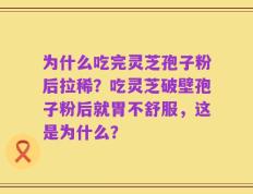 为什么吃完灵芝孢子粉后拉稀？吃灵芝破壁孢子粉后就胃不舒服，这是为什么？
