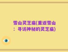 雪山灵芝庙(重返雪山：寻访神秘的灵芝庙)