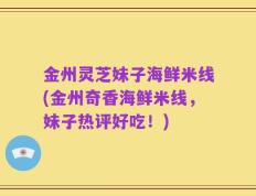 金州灵芝妹子海鲜米线(金州奇香海鲜米线，妹子热评好吃！)