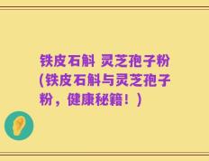 铁皮石斛 灵芝孢子粉(铁皮石斛与灵芝孢子粉，健康秘籍！)