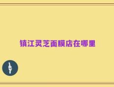 镇江灵芝面膜店在哪里