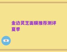 金边灵芝面膜推荐测评夏季