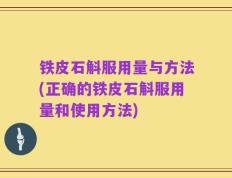 铁皮石斛服用量与方法(正确的铁皮石斛服用量和使用方法)