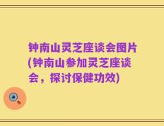 钟南山灵芝座谈会图片(钟南山参加灵芝座谈会，探讨保健功效)