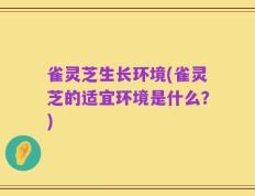 雀灵芝生长环境(雀灵芝的适宜环境是什么？)