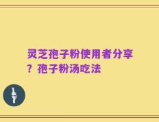 灵芝孢子粉使用者分享？孢子粉汤吃法