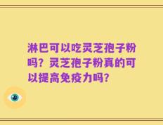 淋巴可以吃灵芝孢子粉吗？灵芝孢子粉真的可以提高免疫力吗？
