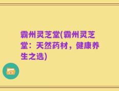 霸州灵芝堂(霸州灵芝堂：天然药材，健康养生之选)