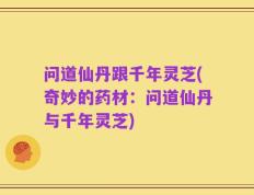 问道仙丹跟千年灵芝(奇妙的药材：问道仙丹与千年灵芝)
