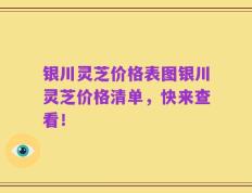 银川灵芝价格表图银川灵芝价格清单，快来查看！