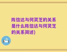 陈信达与何灵芝的关系是什么陈信达与何灵芝的关系简述)