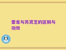 雷龙与苏灵芝的区别与功效