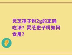灵芝孢子粉2g的正确吃法？灵芝孢子粉如何食用？