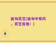 面甸灵芝(面甸中草药，灵芝首推！)
